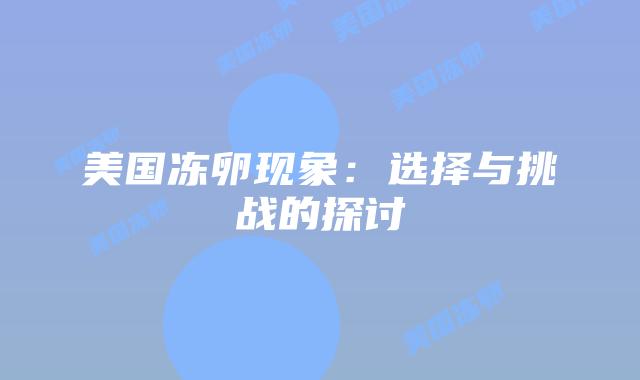 美国冻卵现象：选择与挑战的探讨