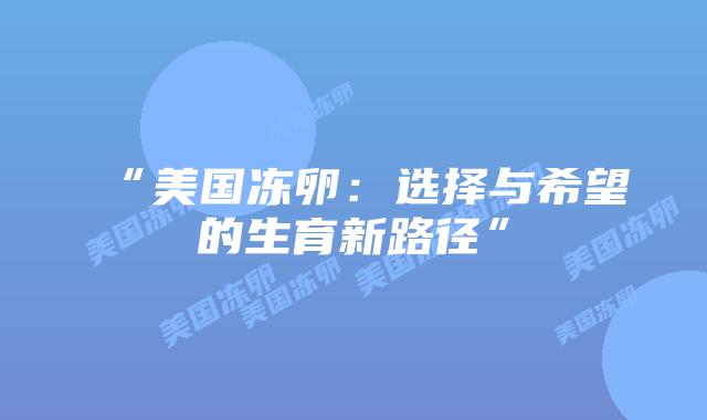 “美国冻卵：选择与希望的生育新路径”