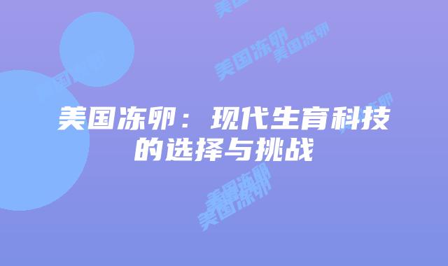 美国冻卵：现代生育科技的选择与挑战