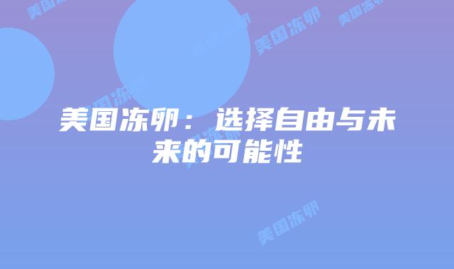 美国冻卵：选择自由与未来的可能性