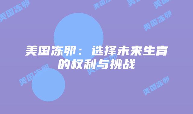 美国冻卵：选择未来生育的权利与挑战