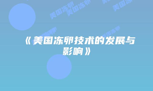 《美国冻卵技术的发展与影响》