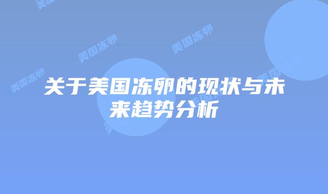 关于美国冻卵的现状与未来趋势分析
