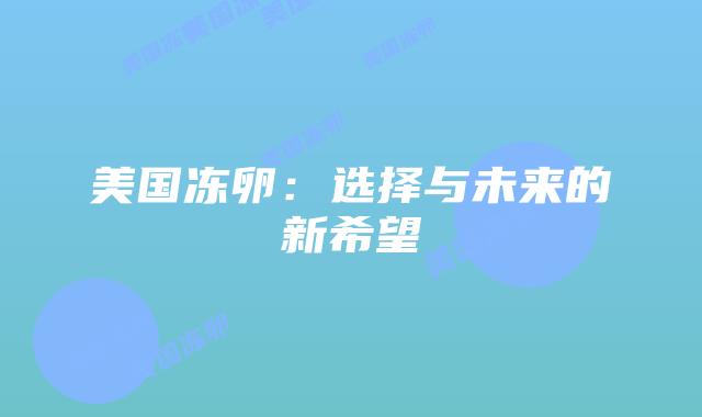 美国冻卵:选择与未来的新希望