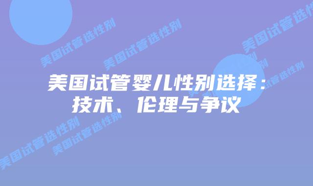 美国试管婴儿性别选择：技术、伦理与争议