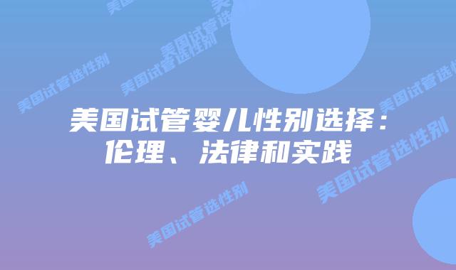 美国试管婴儿性别选择：伦理、法律和实践