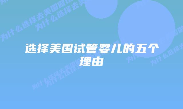 选择美国试管婴儿的五个理由