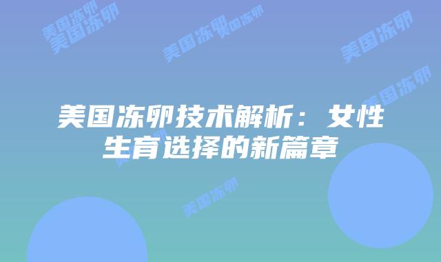 美国冻卵技术解析:女性生育选择的新篇章