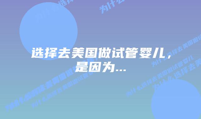 选择去美国做试管婴儿，是因为...