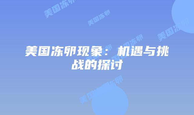 美国冻卵现象:机遇与挑战的探讨