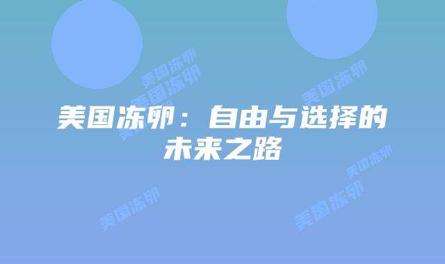 美国冻卵：自由与选择的未来之路