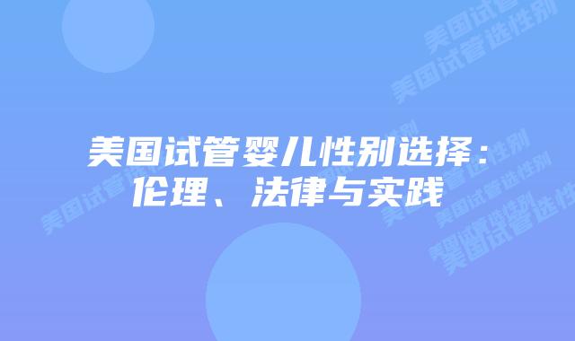 美国试管婴儿性别选择：伦理、法律与实践