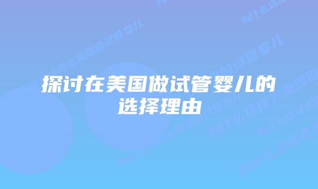 探讨在美国做试管婴儿的选择理由