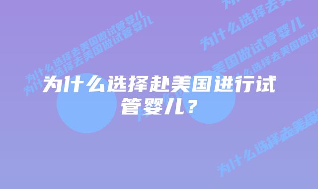 为什么选择赴美国进行试管婴儿?