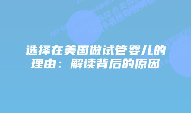 选择在美国做试管婴儿的理由：解读背后的原因
