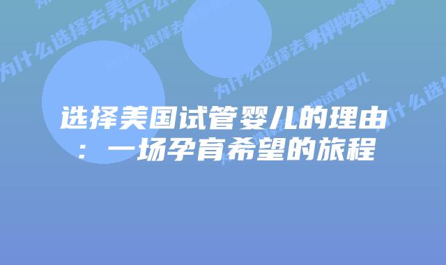选择美国试管婴儿的理由：一场孕育希望的旅程