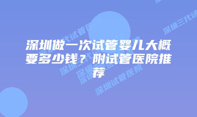 深圳做一次试管婴儿大概要多少钱?附试管医院推荐