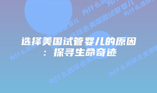 选择美国试管婴儿的原因：探寻生命奇迹