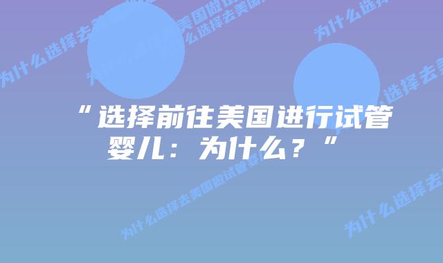“选择前往美国进行试管婴儿：为什么？”