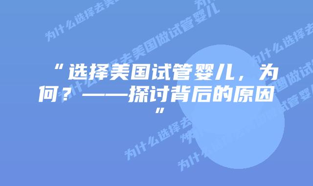 “选择美国试管婴儿，为何？——探讨背后的原因”