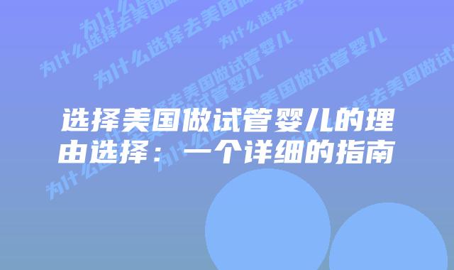 选择美国做试管婴儿的理由选择：一个详细的指南