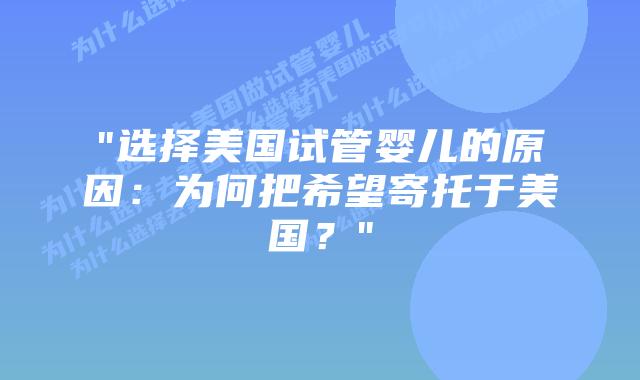 “选择美国试管婴儿的原因：为何把希望寄托于美国？”