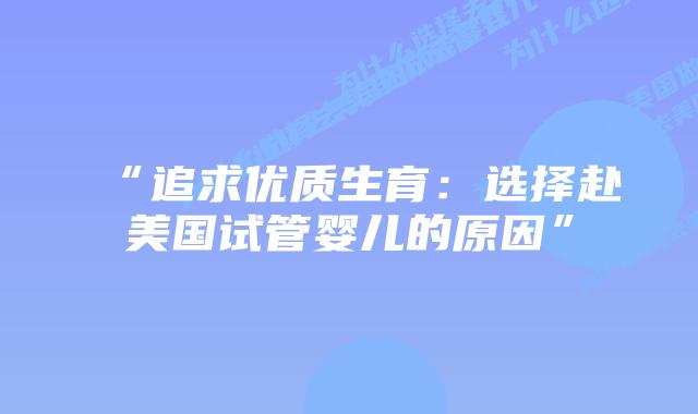 “追求优质生育：选择赴美国试管婴儿的原因”