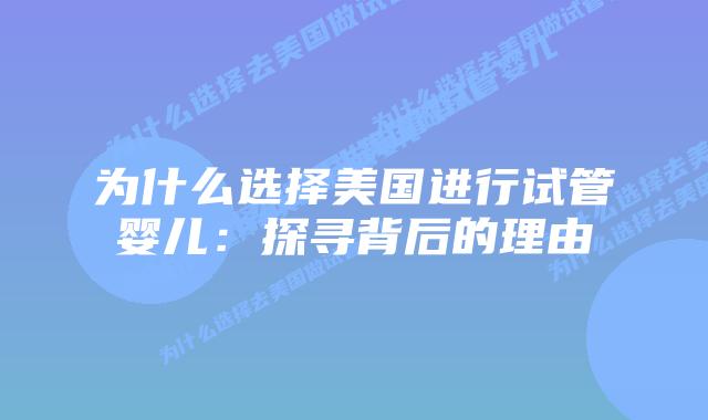 为什么选择美国进行试管婴儿：探寻背后的理由