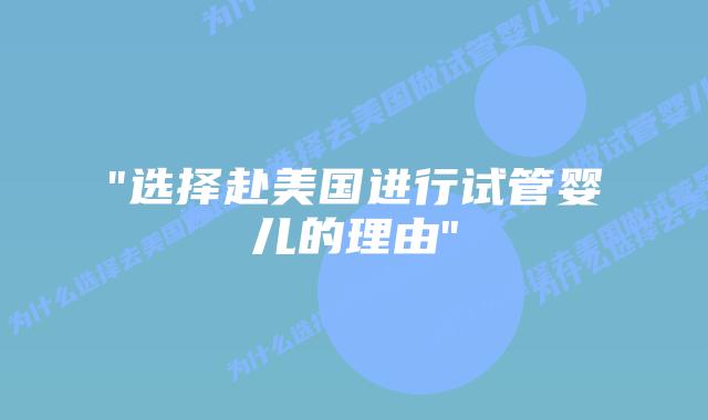 “选择赴美国进行试管婴儿的理由”