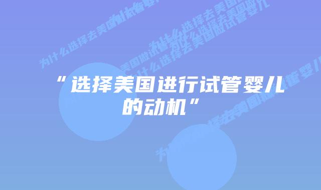 “选择美国进行试管婴儿的动机”
