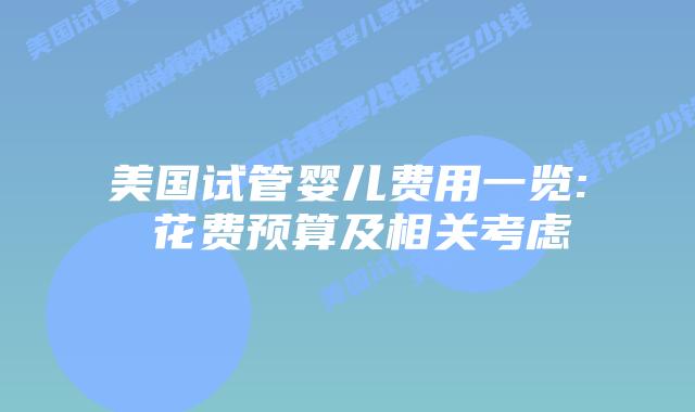 美国试管婴儿费用一览: 花费预算及相关考虑