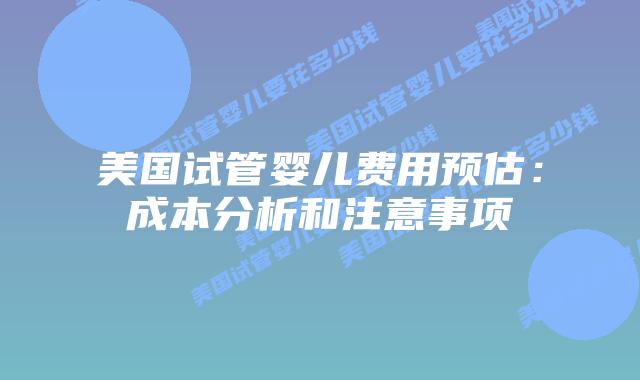 美国试管婴儿费用预估：成本分析和注意事项