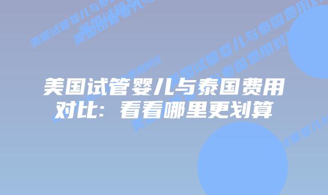 美国试管婴儿与泰国费用对比: 看看哪里更划算