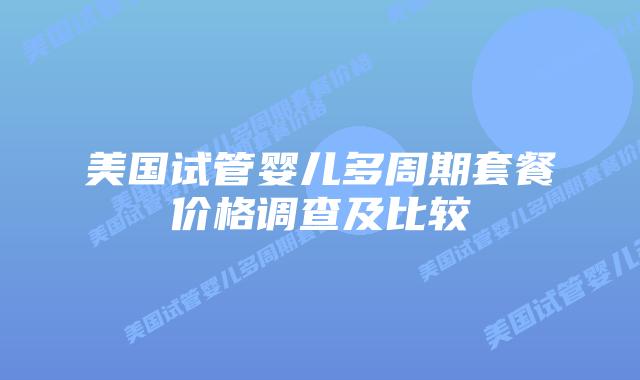 美国试管婴儿多周期套餐价格调查及比较