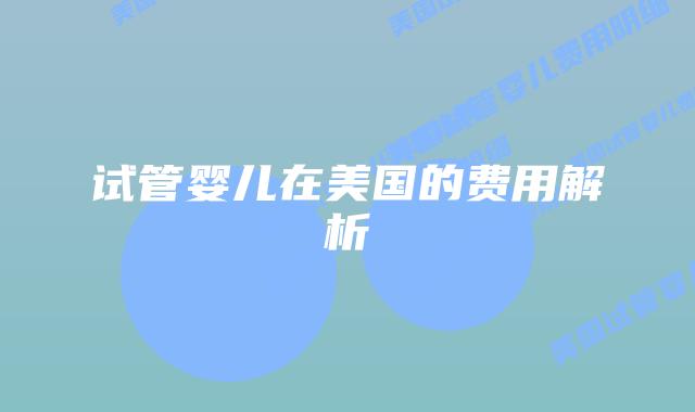 试管婴儿在美国的费用解析
