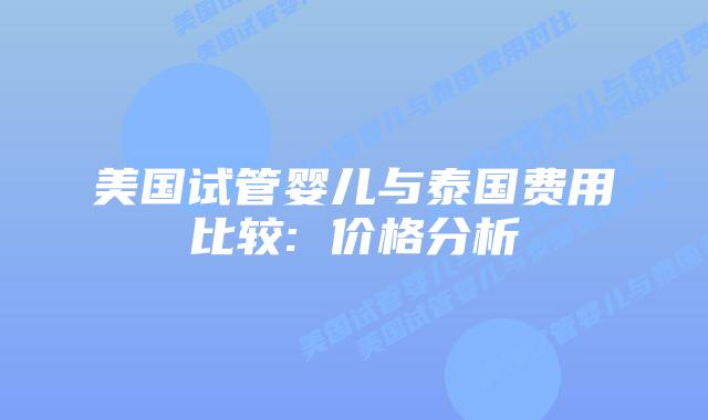 美国试管婴儿与泰国费用比较: 价格分析