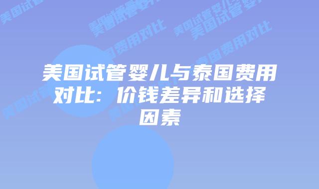 美国试管婴儿与泰国费用对比: 价钱差异和选择因素