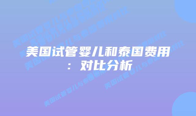 美国试管婴儿和泰国费用:对比分析