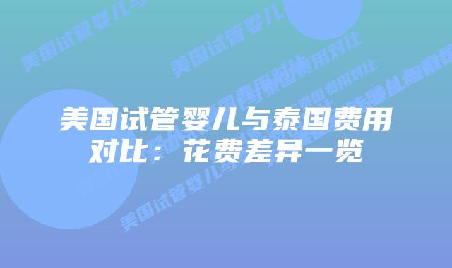 美国试管婴儿与泰国费用对比:花费差异一览