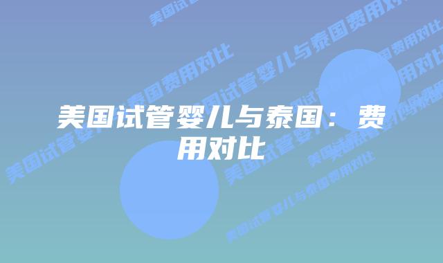 美国试管婴儿与泰国:费用对比