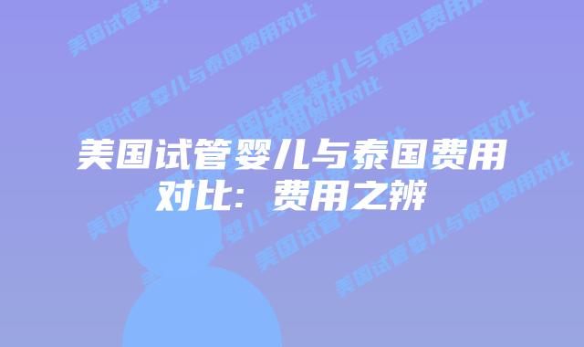 美国试管婴儿与泰国费用对比: 费用之辨