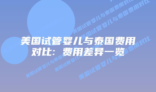 美国试管婴儿与泰国费用对比: 费用差异一览