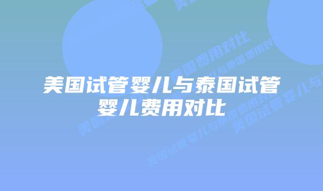 美国试管婴儿与泰国试管婴儿费用对比
