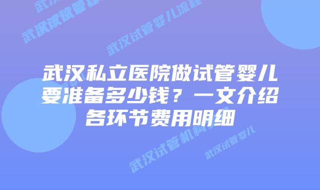 武汉私立医院做试管婴儿要准备多少钱?一文介绍各环节费用明细