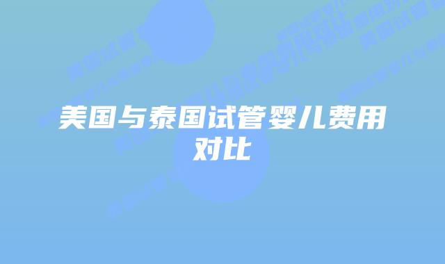 美国与泰国试管婴儿费用对比