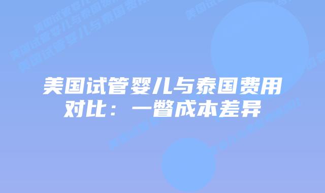 美国试管婴儿与泰国费用对比：一瞥成本差异