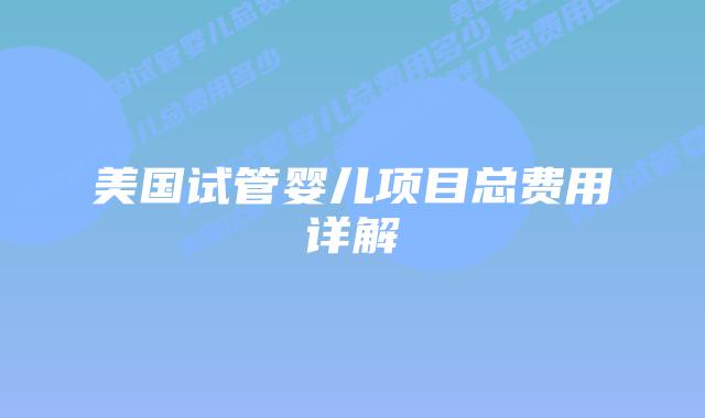 美国试管婴儿项目总费用详解