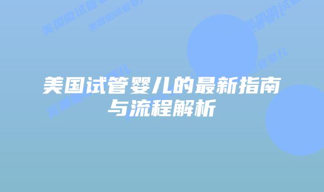 美国试管婴儿的最新指南与流程解析