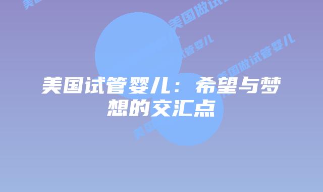 美国试管婴儿：希望与梦想的交汇点