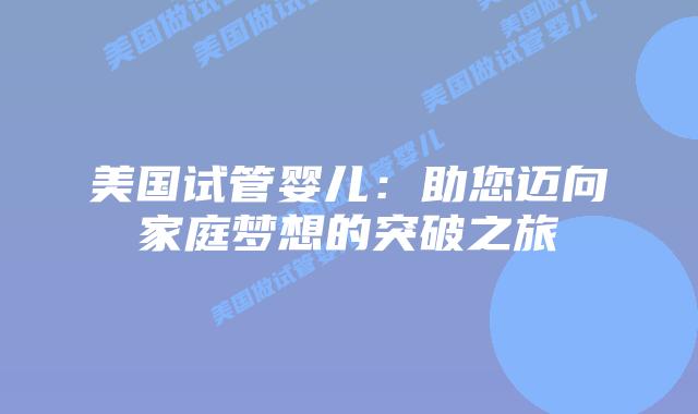 美国试管婴儿：助您迈向家庭梦想的突破之旅